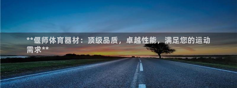 极悦平台官方网站入口下载：**偃师体育器材：顶级品质