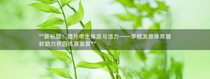 极悦娱乐负责人电话：**新标题：提升学生体质与活力—