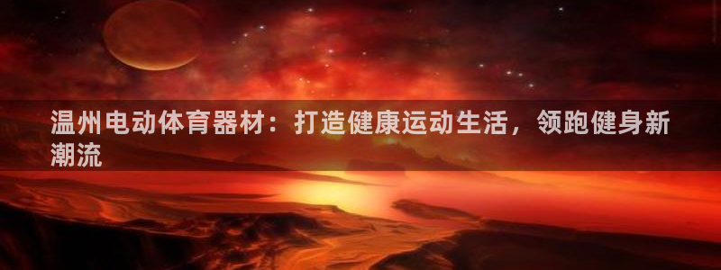 极悦平台官网登录不了怎么回事：温州电动体育器材：打造