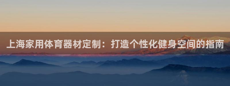 极悦平台注册流程详解图片：上海家用体育器材定制：打造