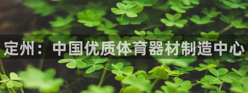 极悦娱乐官网客服联系方式是什么：定州：中国优质体育器