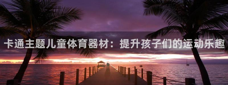 极悦生活家是什么平台的软件：卡通主题儿童体育器材：提