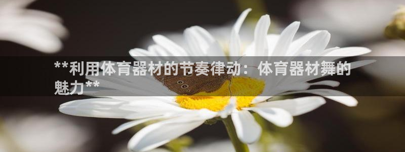 极悦平台代理怎么样：**利用体育器材的节奏律动：体育