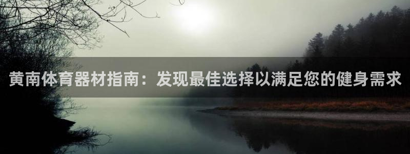 极悦娱乐官网客服联系方式：黄南体育器材指南：发现最佳