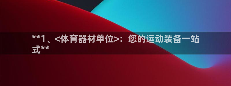 极悦平台看7O777：**1、<体育器材单位>：您的运动装备