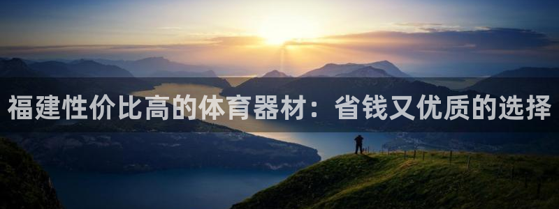 极悦平台官方网站下载：福建性价比高的体育器材：省钱又