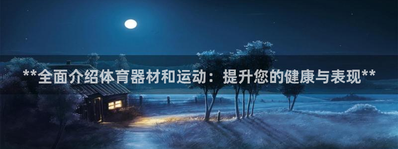 极悦平台app二维码怎么弄出来：**全面介绍体育器材和运动：