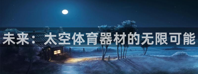 极悦平台登录最新版本更新内容：未来：太空体育器材的无