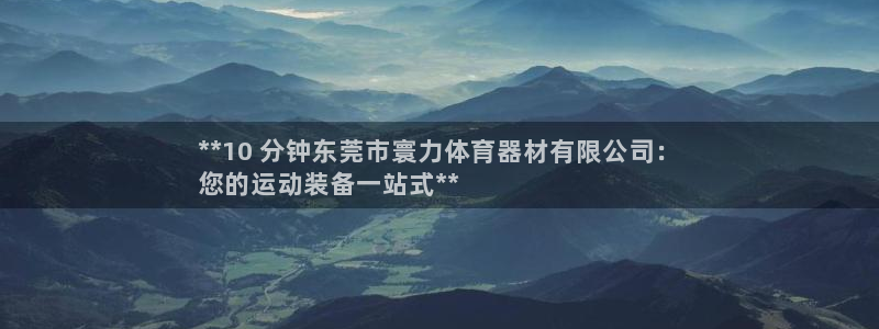 极悦娱乐代理多少钱一个：**10 分钟东莞市寰力体育