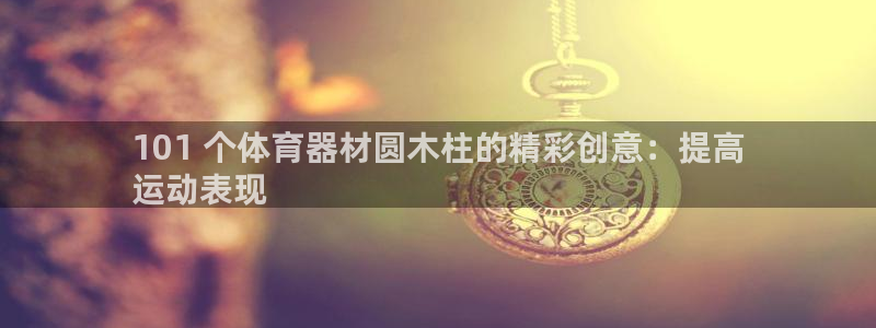极悦平台安全吗可靠吗：101 个体育器材圆木柱的精彩