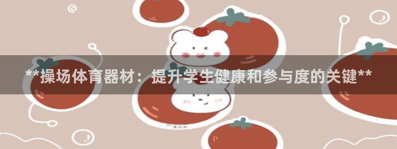 极悦娱乐的最新版本更新内容在哪：**操场体育器材：提