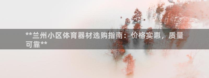 极悦平台代理：**兰州小区体育器材选购指南：价格实惠，质量
