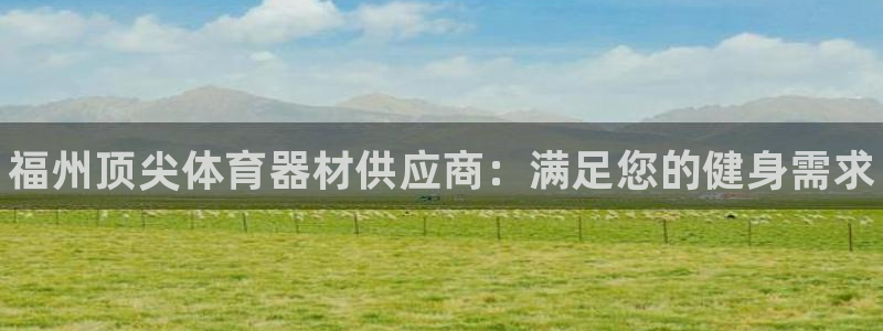 极悦娱乐的背景和历史背景分析：福州顶尖体育器材供应商：满足您