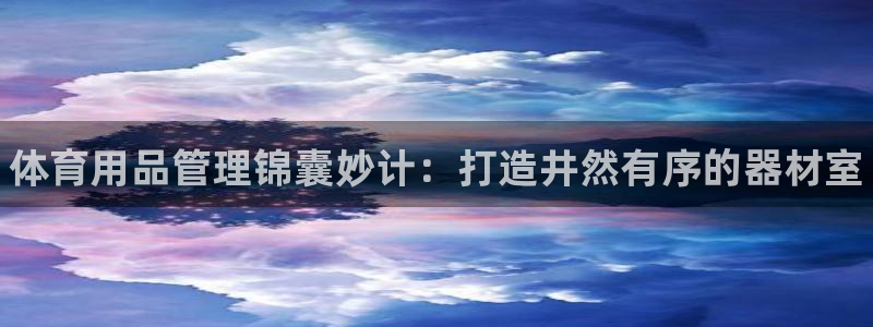 极悦平台注册流程详解图片：体育用品管理锦囊妙计：打造井然有序