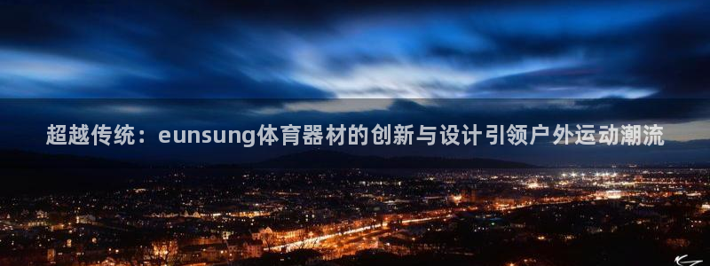 极悦官方网站入口：超越传统：eunsung体育器材的创新与设