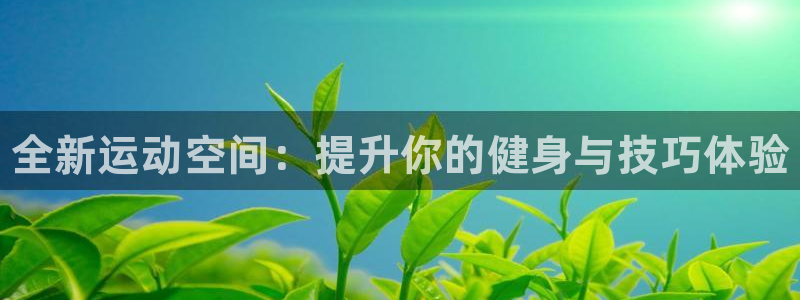 极悦娱乐官网入口网站：全新运动空间：提升你的健身与技巧体验